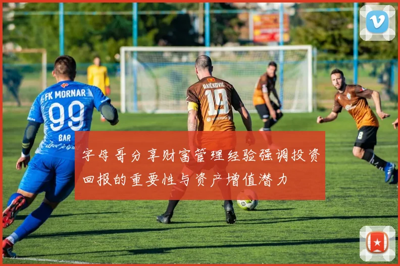 字母哥分享财富管理经验强调投资回报的重要性与资产增值潜力