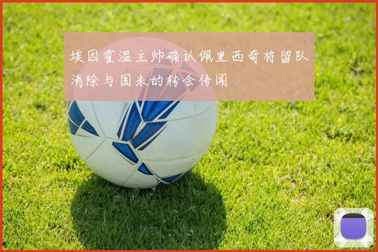 埃因霍温主帅确认佩里西奇将留队消除与国米的转会传闻