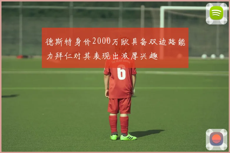 德斯特身价2000万欧具备双边路能力拜仁对其表现出浓厚兴趣
