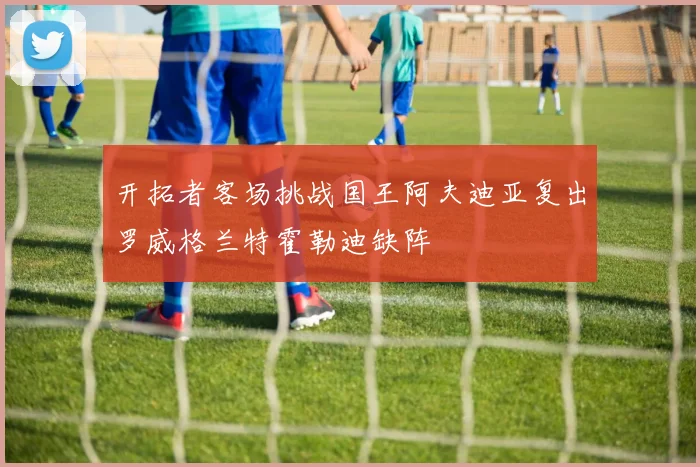 开拓者客场挑战国王阿夫迪亚复出罗威格兰特霍勒迪缺阵